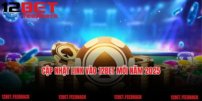 Cập nhật link vào 12bet mới năm 2025